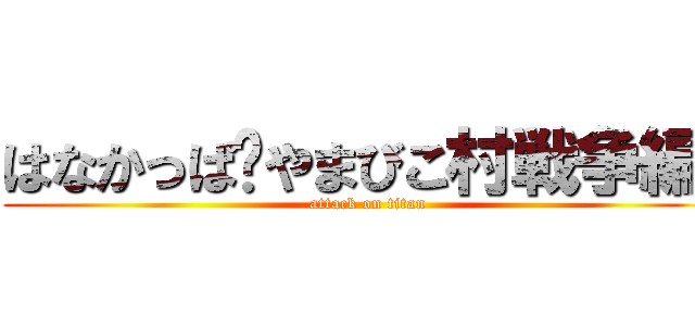 はなかっぱ〜やまびこ村戦争編〜 (attack on titan)