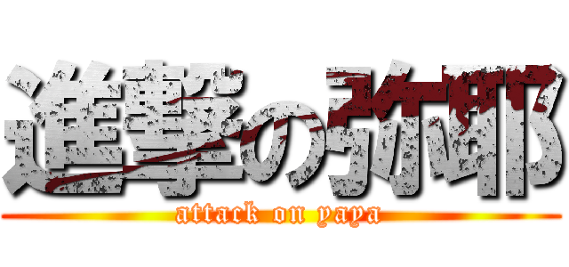 進撃の弥耶 (attack on yaya)