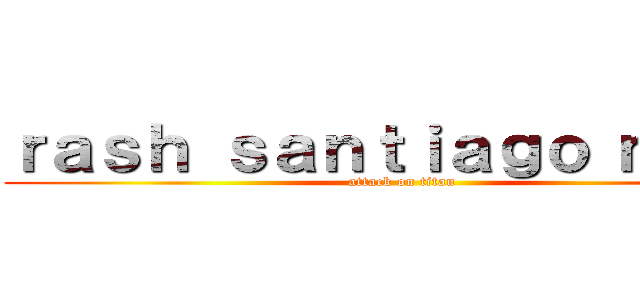 ｒａｓｈ ｓａｎｔｉａｇｏ ｍｎｃ  (attack on titan)