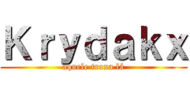 Ｋｒｙｄａｋｘ (aquele troxa lá)
