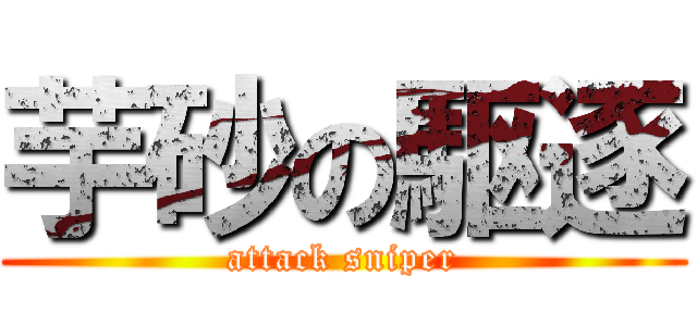 芋砂の駆逐 (attack sniper)