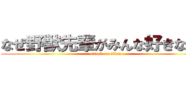 なぜ野獣先輩がみんな好きなのか (attack on titan)