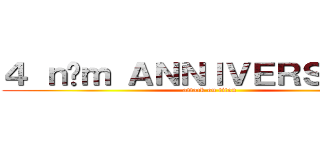 ４ ｎăｍ ＡＮＮＩＶＥＲＳＡＲＹ  (attack on titan)