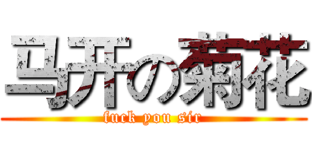 马开の菊花 (fuck you sir)