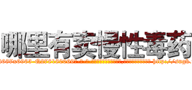 哪里有卖慢性毒药 (哪里有卖慢性毒药【电-186x2687x6963-Q278180069元-吉-药-业】我们做的是长期生意,靠的是老客户长期支持 http://sngk.net/DTMkCG
)