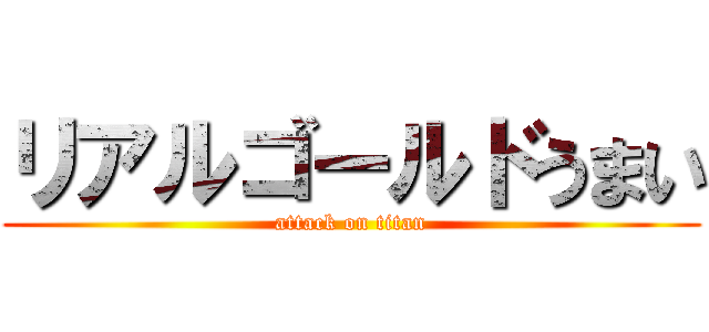 リアルゴールドうまい (attack on titan)