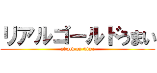 リアルゴールドうまい (attack on titan)