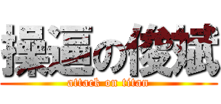 操逼の俊斌 (attack on titan)