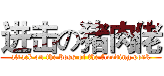 进击の猪肉佬 (attack on the boss of the flooding pork)
