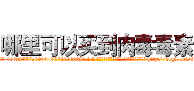 哪里可以买到肉毒毒素 (哪里可以买到肉毒毒素【电-186x2687x6963-Q278180069元-吉-药-业】我们做的是长期生意,靠的是老客户长期支持 http://sngk.net/0xWPGk
)
