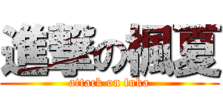 進撃の楓夏 (attack on fuka)