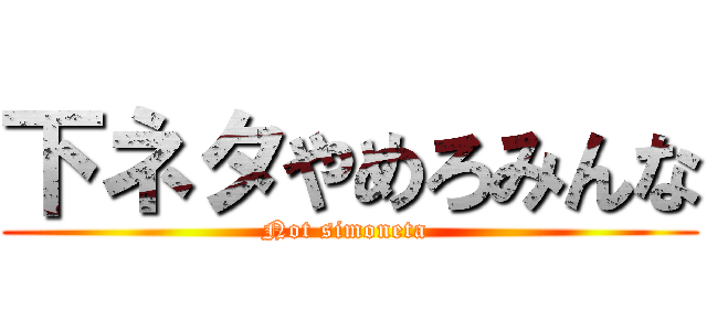 下ネタやめろみんな (Not simoneta )