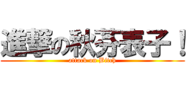 進撃の秋芬表子！ (attack on Bitch)