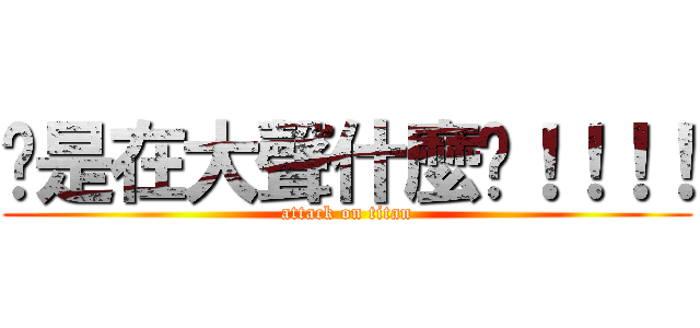 你是在大聲什麼啦！！！！ (attack on titan)