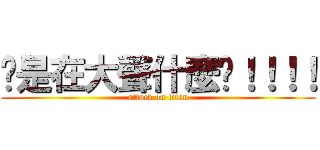你是在大聲什麼啦！！！！ (attack on titan)