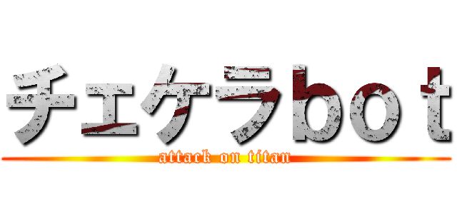 チェケラｂｏｔ (attack on titan)