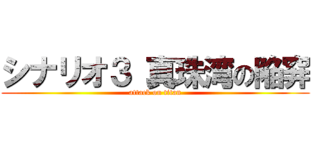 シナリオ３ 真珠湾の陥穽 (attack on titan)
