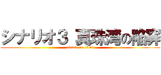 シナリオ３ 真珠湾の陥穽 (attack on titan)