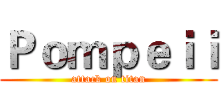 Ｐｏｍｐｅｉｉ (attack on titan)