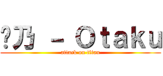 ђ乃 － Ｏｔａｋｕ (attack on titan)