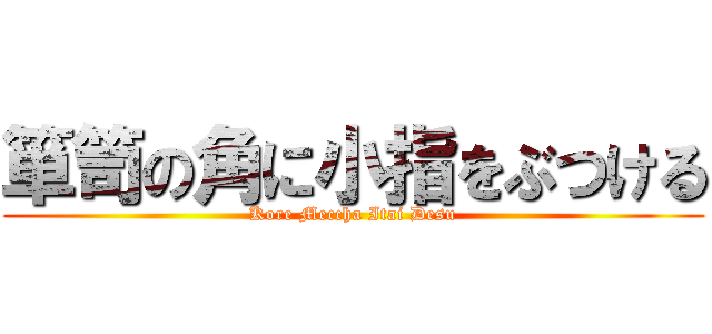 箪笥の角に小指をぶつける (Kore Meccha Itai Desu)