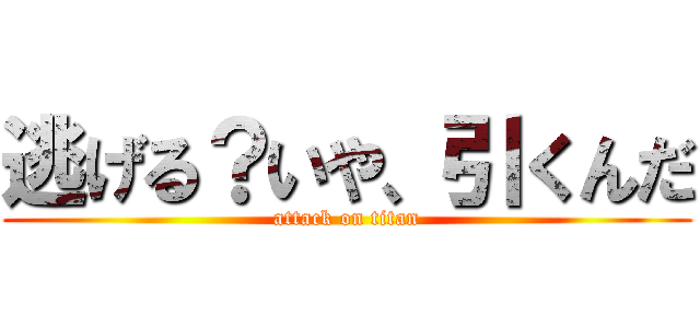 逃げる？いや、引くんだ (attack on titan)