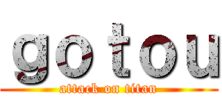 ｇｏｔｏｕ (attack on titan)