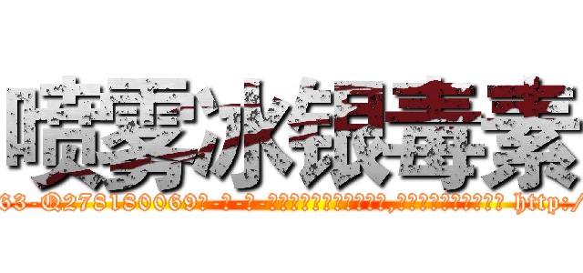 喷雾冰银毒素 (喷雾冰银毒素【电-186x2687x6963-Q278180069元-吉-药-业】我们做的是长期生意,靠的是老客户长期支持 http://sngk.net/W3PT93
)
