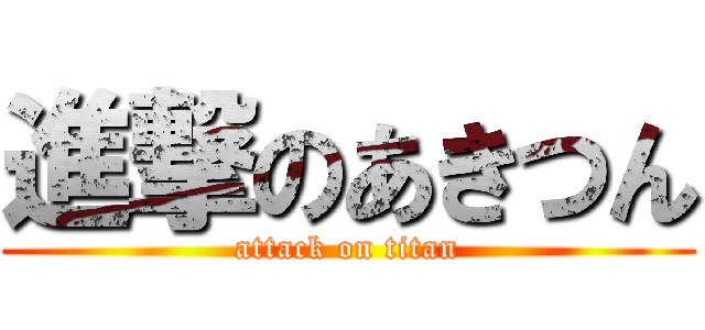 進撃のあきつん (attack on titan)