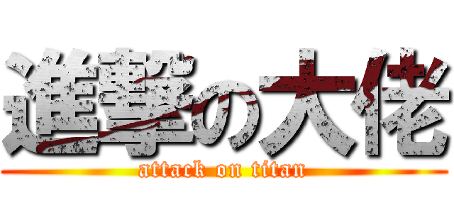 進撃の大佬 (attack on titan)