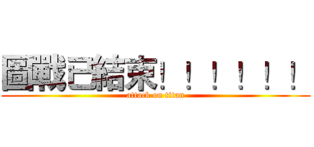 圖戰已結束！！！！！！ (attack on titan)