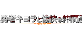 勇者キヨラと愉快な仲間達 (in kyoto and nara)