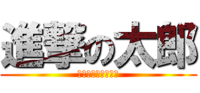 進撃の太郎 (シンゲキノヘンタイ)