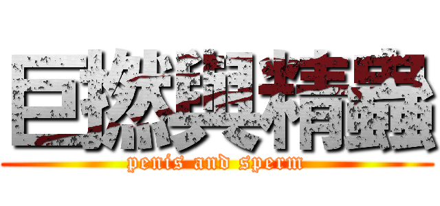 巨撚與精蟲 (penis and sperm)