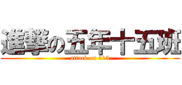 進撃の五年十五班 (attack on 515)