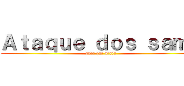 Ａｔａｑｕｅ ｄｏｓ ｓａｍｕ (puta que pariu)