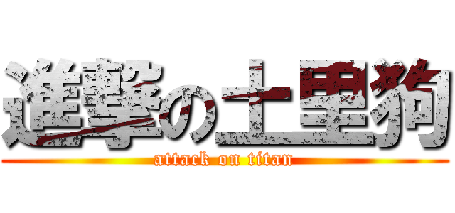 進撃の土里狗 (attack on titan)