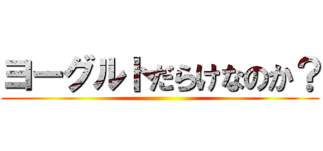 ヨーグルトだらけなのか？ ()