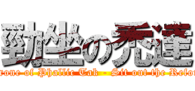 勁坐の禿達 (Throne of Phallic Tak - Sit out the Reform)