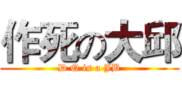 作死の大邱 (D Q is a JB)