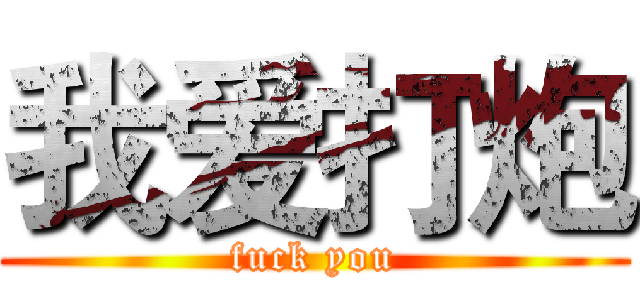 我爱打炮 (fuck you)
