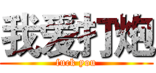 我爱打炮 (fuck you)