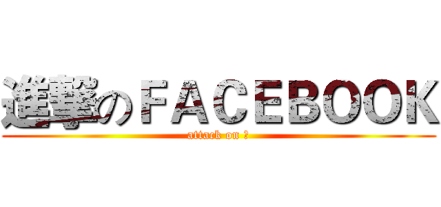 進撃のＦＡＣＥＢＯＯＫ (attack on ?)