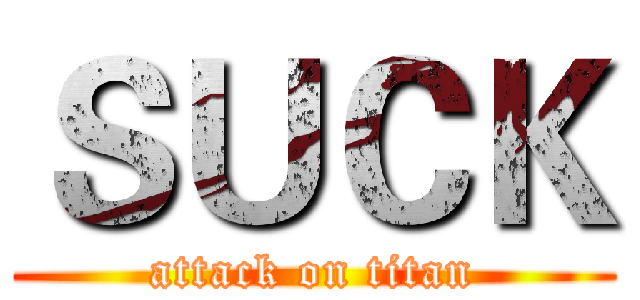 ＳＵＣＫ (attack on titan)