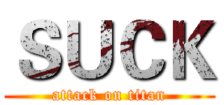 ＳＵＣＫ (attack on titan)