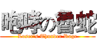 咆哮の魯蛇 (Loser's Thunder Rage)