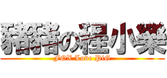 豬豬の程小樂 (FOX Love PiG)