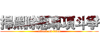 掃黑除惡專項斗爭 (attack on titan)