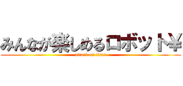 みんなが楽しめるロボット￥ (attack on titan)