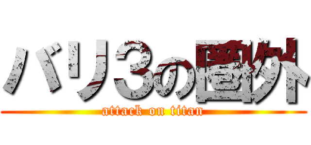 バリ３の圏外 (attack on titan)